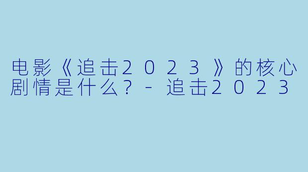 电影《追击2023》的核心剧情是什么?