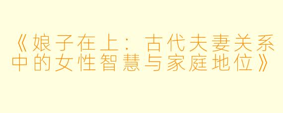《娘子在上：古代夫妻关系中的女性智慧与家庭地位》
