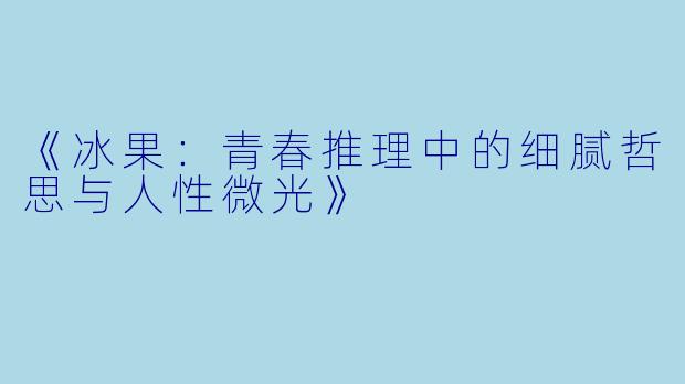 《冰果：青春推理中的细腻哲思与人性微光》
