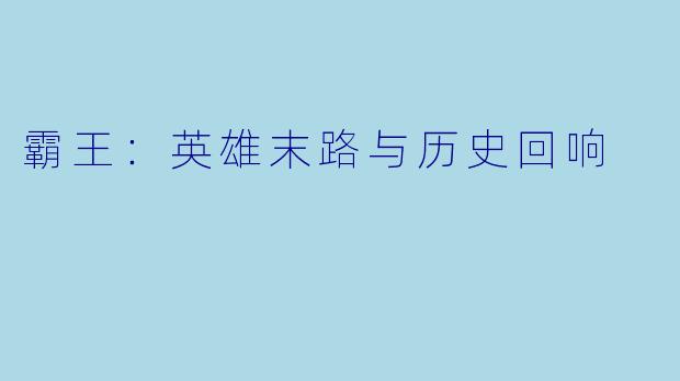 霸王：英雄末路与历史回响