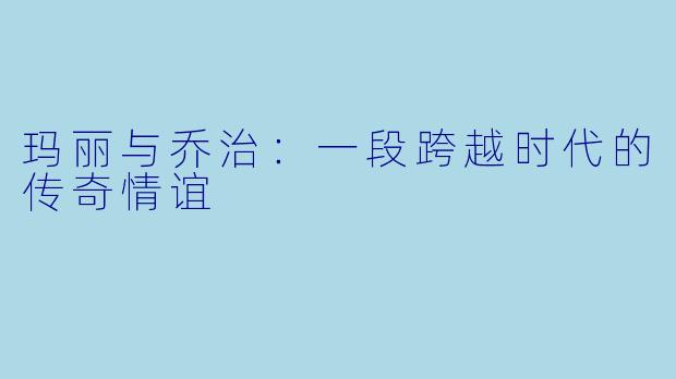 玛丽与乔治：一段跨越时代的传奇情谊