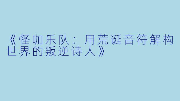 《怪咖乐队：用荒诞音符解构世界的叛逆诗人》