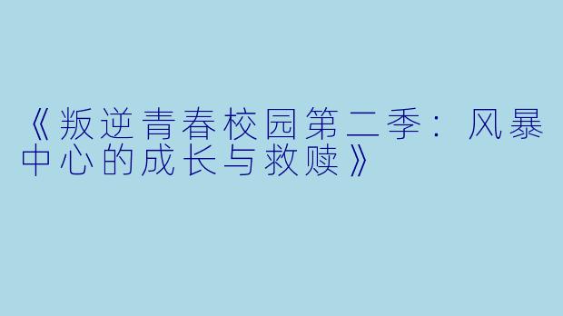 《叛逆青春校园第二季:风暴中心的成长与救赎》