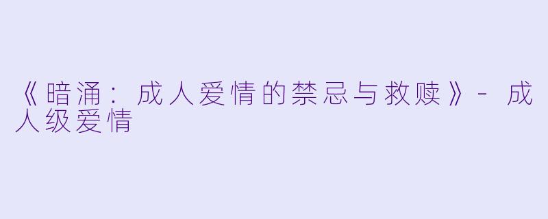 《暗涌：成人爱情的禁忌与救赎》-成人级爱情