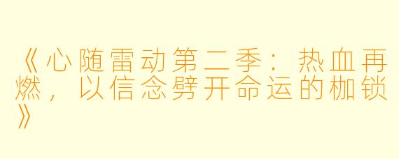 《心随雷动第二季:热血再燃,以信念劈开命运的枷锁》