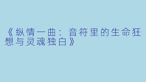 《纵情一曲：音符里的生命狂想与灵魂独白》