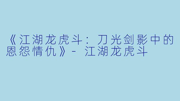 《江湖龙虎斗：刀光剑影中的恩怨情仇》-江湖龙虎斗