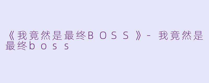 《我竟然是最终BOSS》-我竟然是最终boss