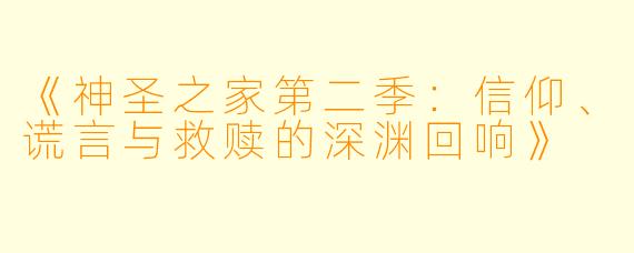 《神圣之家第二季:信仰、谎言与救赎的深渊回响》
