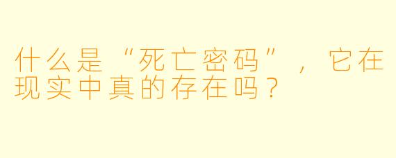 什么是“死亡密码”,它在现实中真的存在吗?