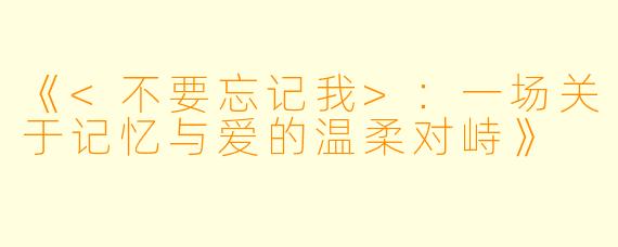 《<不要忘记我>：一场关于记忆与爱的温柔对峙》