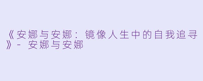 《安娜与安娜：镜像人生中的自我追寻》-安娜与安娜