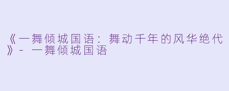 《一舞倾城国语:舞动千年的风华绝代》