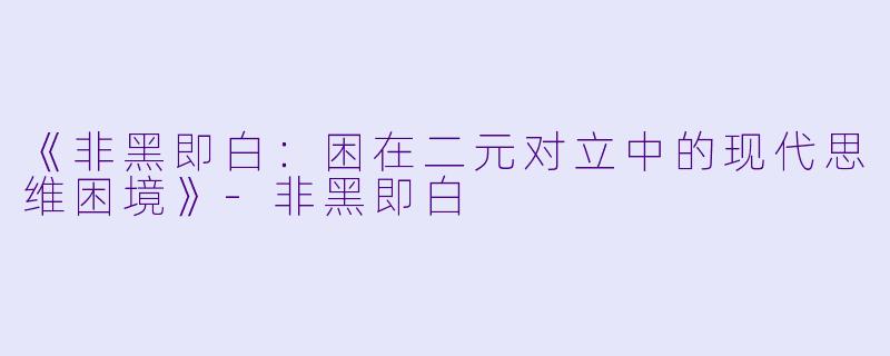 《非黑即白:困在二元对立中的现代思维困境》-非黑即白