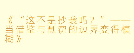 《“这不是抄袭吗?”——当借鉴与剽窃的边界变得模糊》