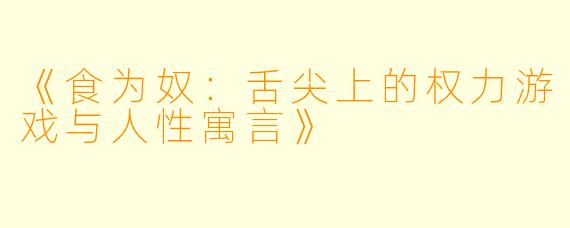 《食为奴：舌尖上的权力游戏与人性寓言》