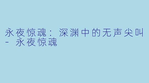永夜惊魂：深渊中的无声尖叫