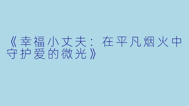 《幸福小丈夫：在平凡烟火中守护爱的微光》