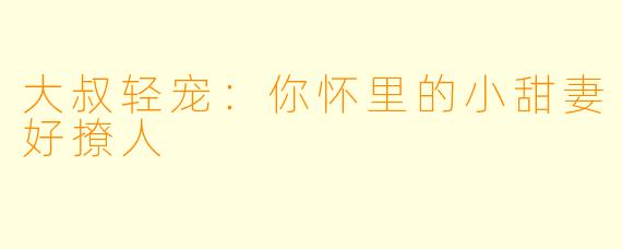 大叔轻宠:你怀里的小甜妻好撩人