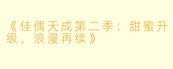 《佳偶天成第二季:甜蜜升级,浪漫再续》