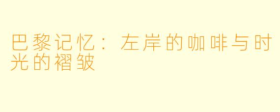 巴黎记忆:左岸的咖啡与时光的褶皱