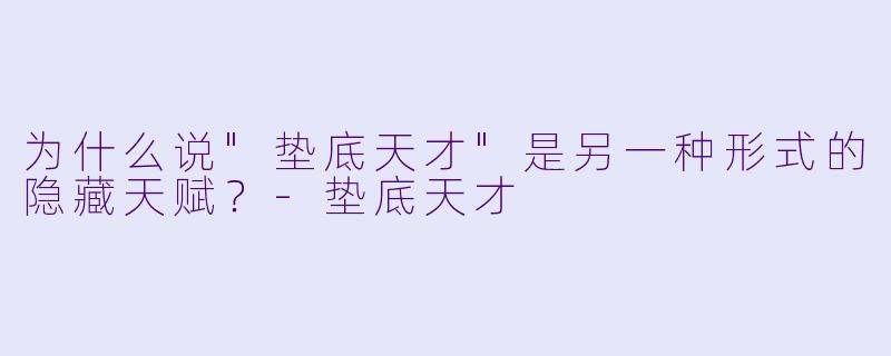 为什么说"垫底天才"是另一种形式的隐藏天赋?