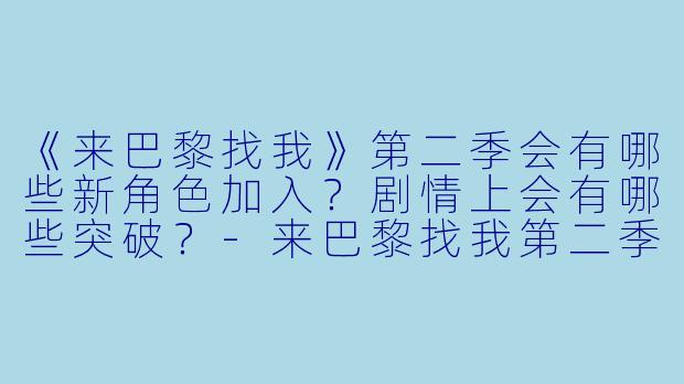 《来巴黎找我》第二季会有哪些新角X  加入？剧情上会有哪些突破？