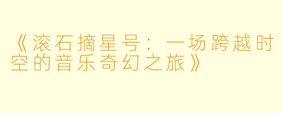 《滚石摘星号：一场跨越时空的音乐奇幻之旅》