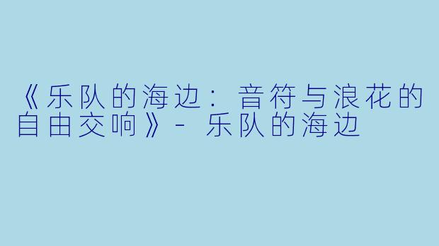 《乐队的海边：音符与浪花的自由交响》