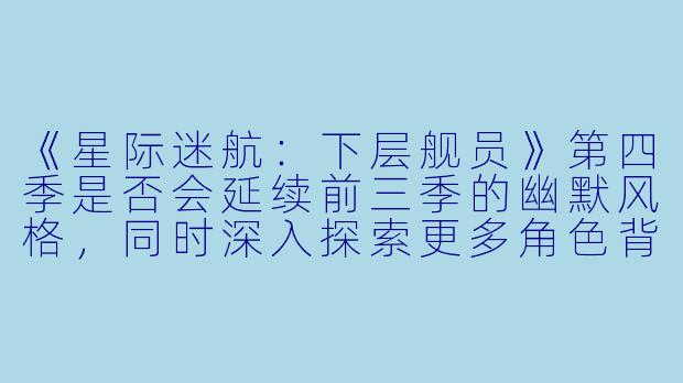 《星际迷航：下层舰员》第四季是否会延续前三季的幽默风格，同时深入探索更多角色背景故事？