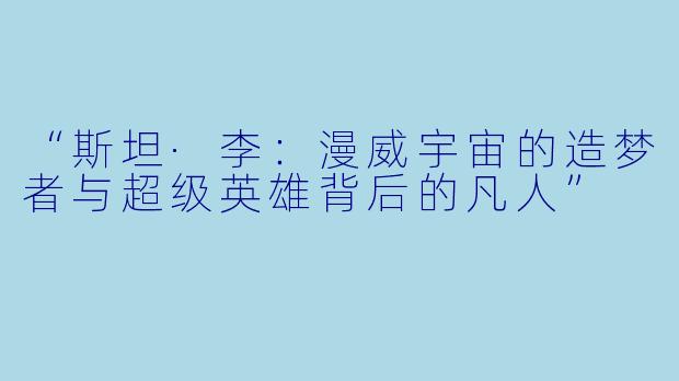 “斯坦·李:漫威宇宙的造梦者与超级英雄背后的凡人”