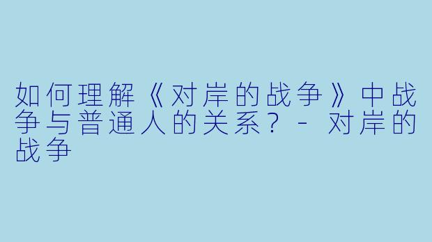 如何理解《对岸的战争》中战争与普通人的关系?