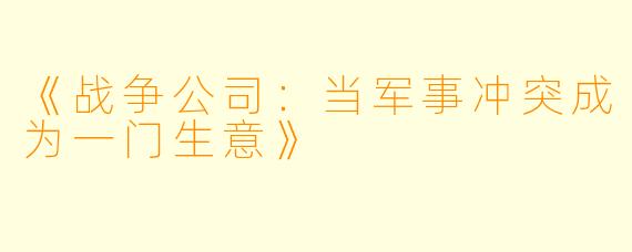 《战争公司：当军事冲突成为一门生意》