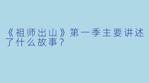 《祖师出山》第一季主要讲述了什么故事?
