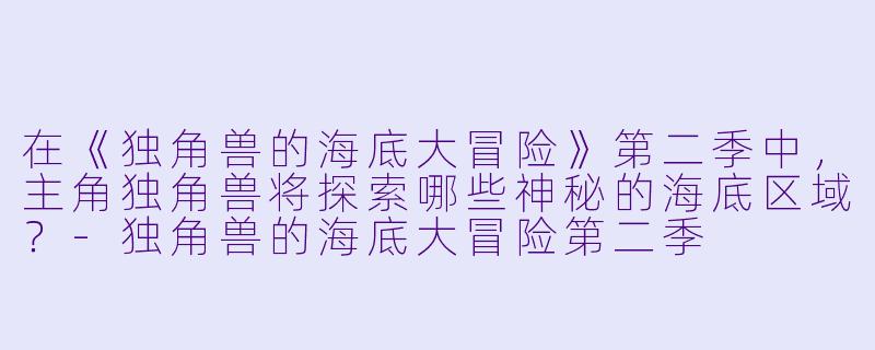 在《独角兽的海底大冒险》第二季中，主角独角兽将探索哪些神秘的海底区域？