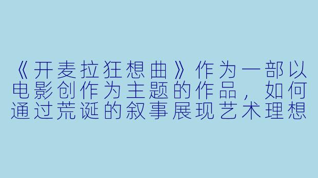《开麦拉狂想曲》作为一部以电影创作为主题的作品,如何通过荒诞的叙事展现艺术理想与现实困境的碰撞?