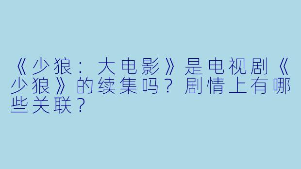 《少狼：大电影》是电视剧《少狼》的续集吗？剧情上有哪些关联？