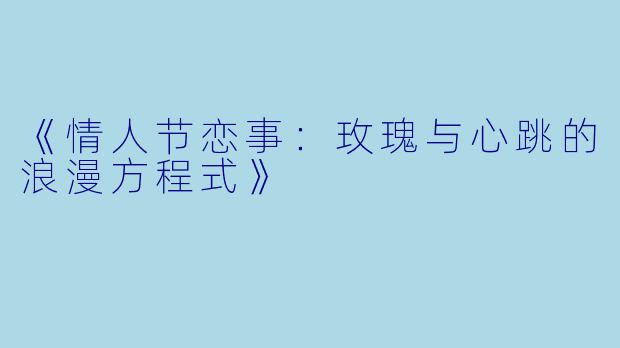 《情人节恋事:玫瑰与心跳的浪漫方程式》