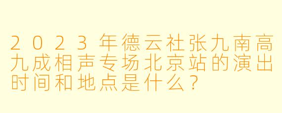 2023年德云社张九南高九成相声专场北京站的演出时间和地点是什么?