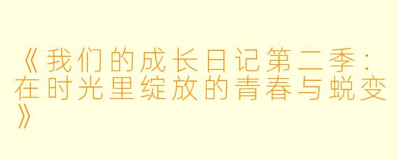 《我们的成长日记第二季:在时光里绽放的青春与蜕变》