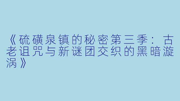 《硫磺泉镇的秘密第三季:古老诅咒与新谜团交织的黑暗漩涡》