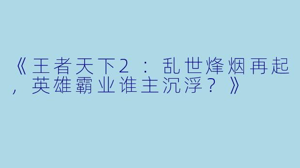 《王者天下2：乱世烽烟再起，英雄霸业谁主沉浮？》