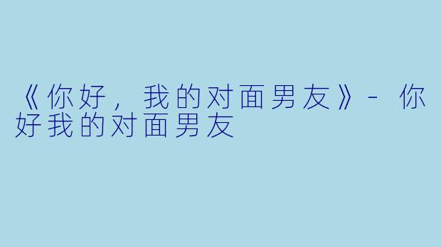 《你好，我的对面男友》-你好我的对面男友