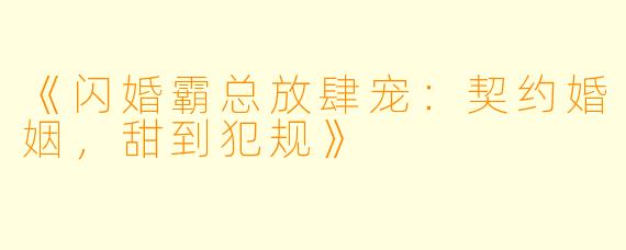 《闪婚霸总放肆宠：契约婚姻，甜到犯规》