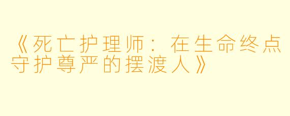 《死亡护理师:在生命终点守护尊严的摆渡人》