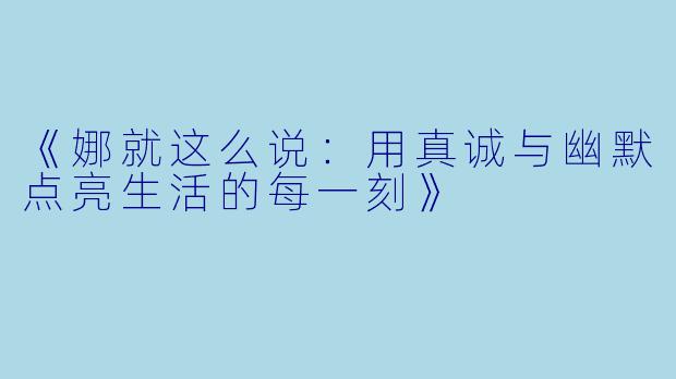 《娜就这么说：用真诚与幽默点亮生活的每一刻》