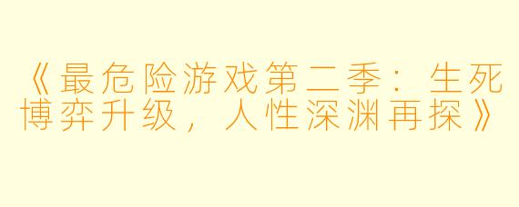 《最危险游戏第二季:生死博弈升级,人性深渊再探》