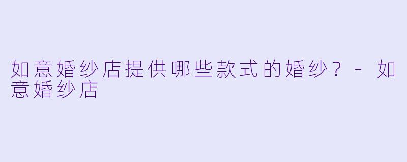 如意婚纱店提供哪些款式的婚纱?