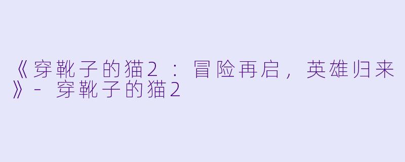 《穿靴子的猫2：冒险再启，英雄归来》-穿靴子的猫2