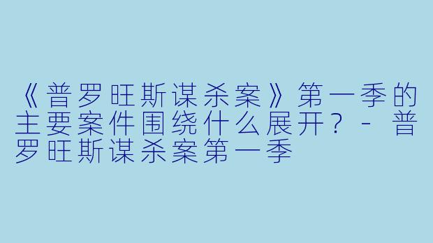 《普罗旺斯谋杀案》第一季的主要案件围绕什么展开？-普罗旺斯谋杀案第一季